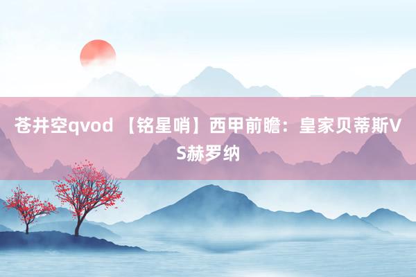 苍井空qvod 【铭星哨】西甲前瞻：皇家贝蒂斯VS赫罗纳