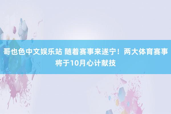 哥也色中文娱乐站 随着赛事来遂宁！两大体育赛事将于10月心计献技