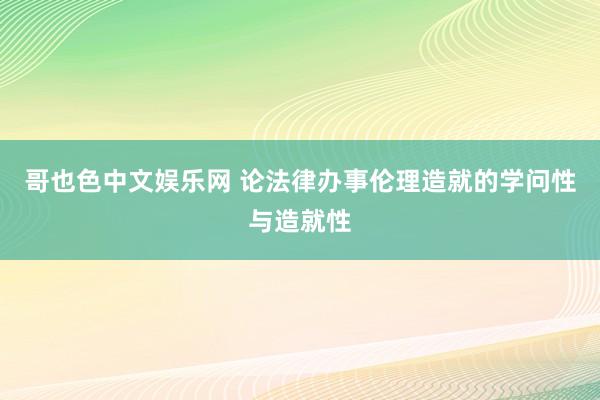 哥也色中文娱乐网 论法律办事伦理造就的学问性与造就性