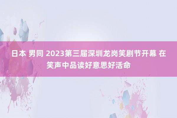 日本 男同 2023第三届深圳龙岗笑剧节开幕 在笑声中品读好意思好活命